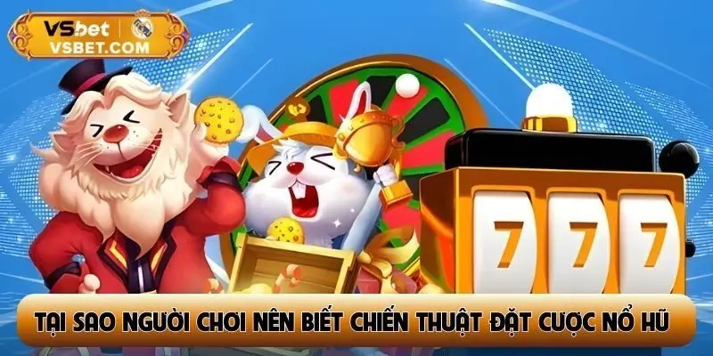 Tại sao người chơi nên biết chiến thuật đặt cược nổ hũ