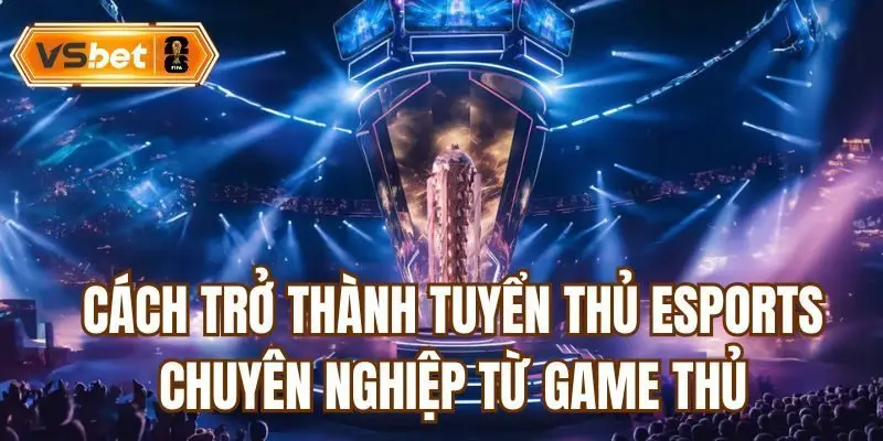 cách trở thành tuyển thủ Esports chuyên nghiệp