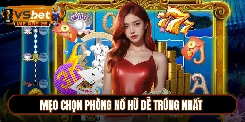 Cao thủ chia sẻ bí kíp chọn phòng chơi nổ hũ dễ thắng