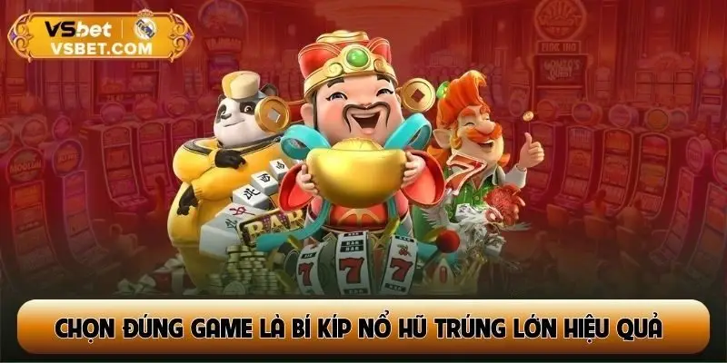 Chọn đúng game là bí kíp nổ hũ trúng lớn hiệu quả nhất
