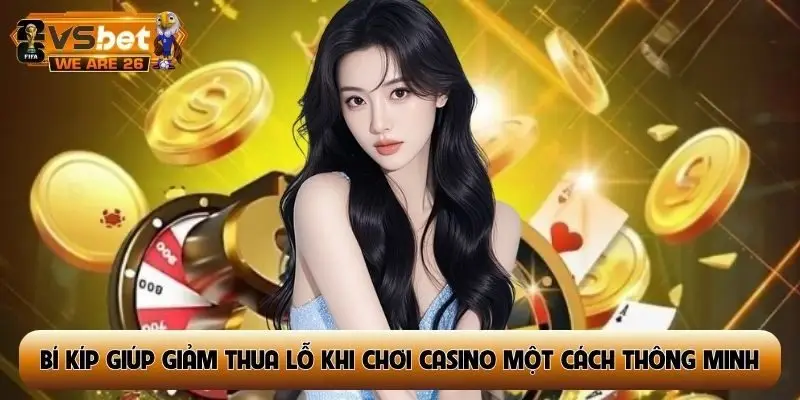 Bí kíp giúp giảm thua lỗ khi chơi casino một cách thông minh