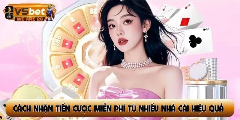 Cách nhận tiền cược miễn phí từ nhiều nhà cái hiệu quả