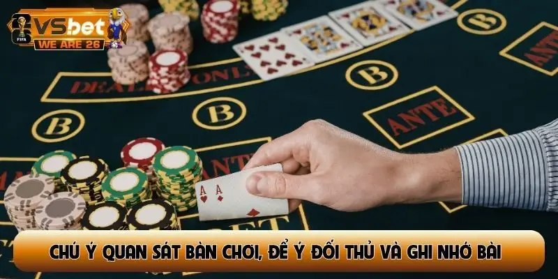 Chú ý quan sát bàn chơi, để ý đối thủ và ghi nhớ bài