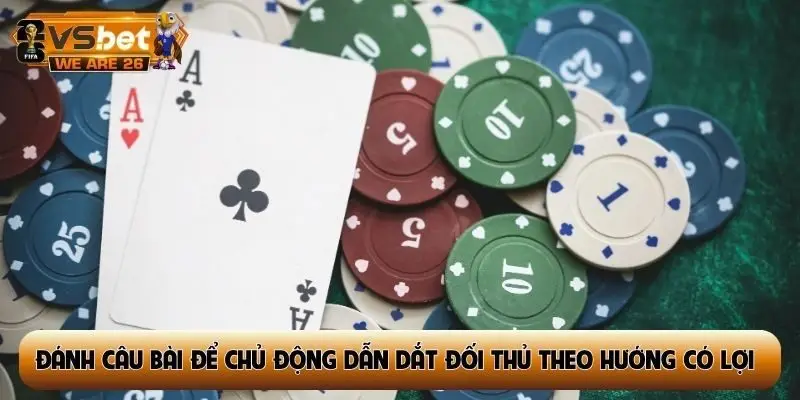 Đánh câu bài để chủ động dẫn dắt đối thủ theo hướng có lợi