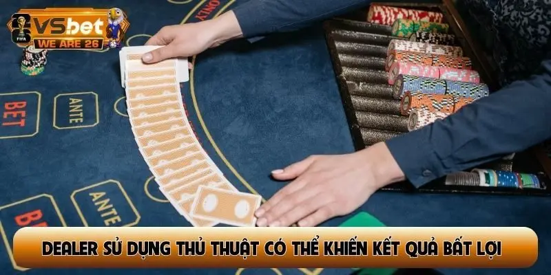 Dealer sử dụng thủ thuật có thể khiến kết quả bất lợi