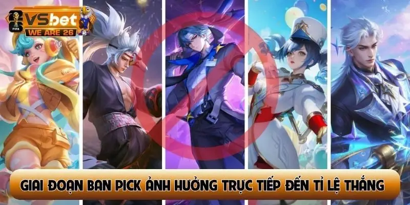 Giai đoạn ban pick ảnh hưởng trực tiếp đến tỉ lệ thắng