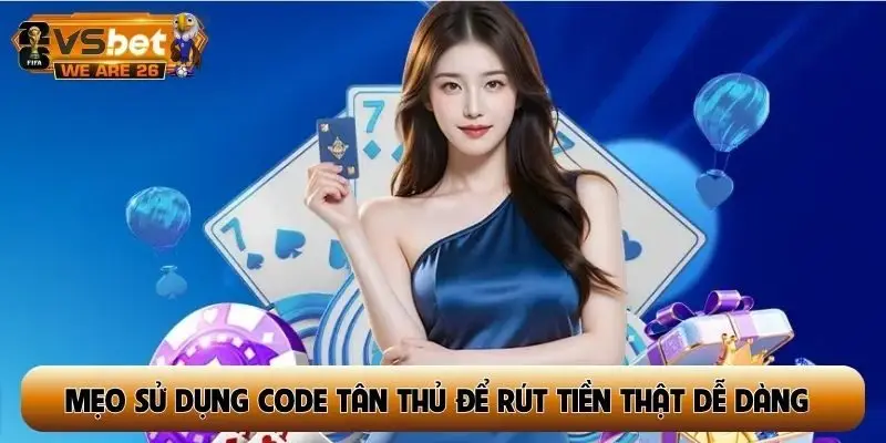Mẹo sử dụng code tân thủ để rút tiền thật dễ dàng nhất
