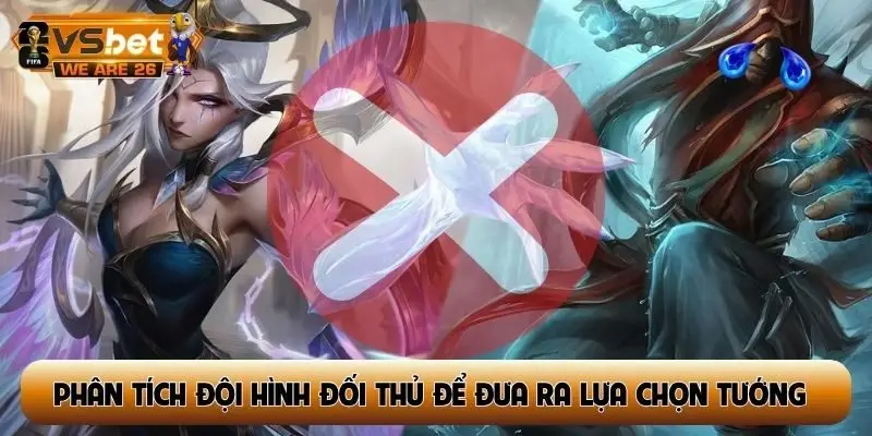 Phân tích đội hình đối thủ để đưa ra lựa chọn tướng phù hợp