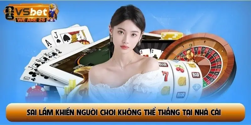 Sai lầm khiến người chơi không thể thắng tại nhà cái