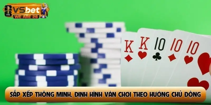 Sắp xếp thông minh, định hình ván chơi theo hướng chủ động