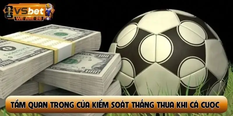 Tầm quan trọng của việc kiểm soát thắng thua khi cá cược