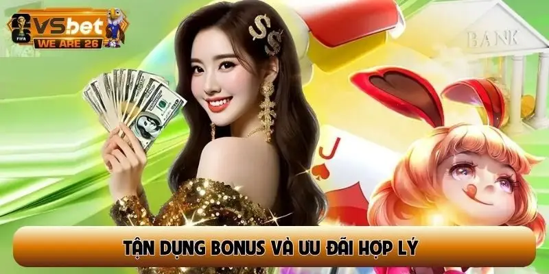 Tận dụng bonus và ưu đãi hợp lý