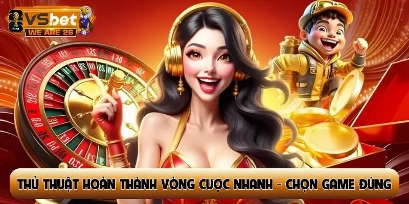 Thủ thuật hoàn thành vòng cược nhanh nhất là chọn game đúng