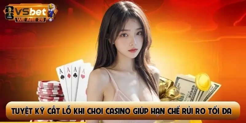 Tuyệt kỹ cắt lỗ khi chơi casino giúp hạn chế rủi ro tối đa
